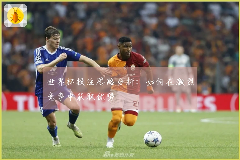 世界杯投注思路分析：如何在激烈竞争中获取优势