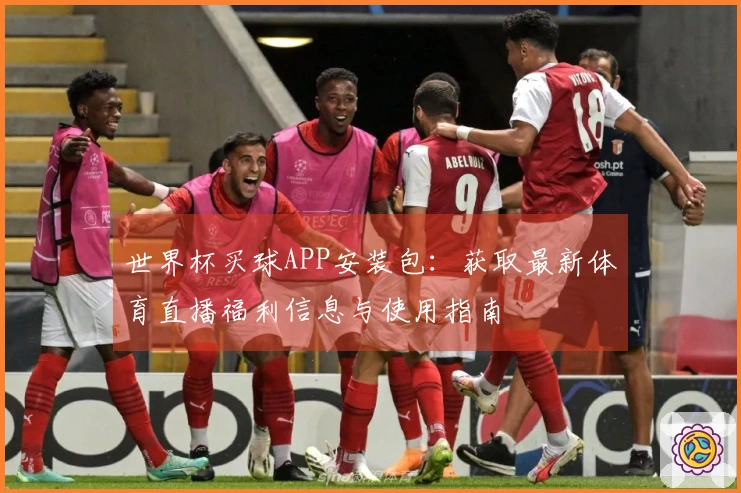 世界杯买球APP安装包：获取最新体育直播福利信息与使用指南