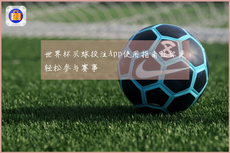 世界杯买球投注App使用指南让你更轻松参与赛事