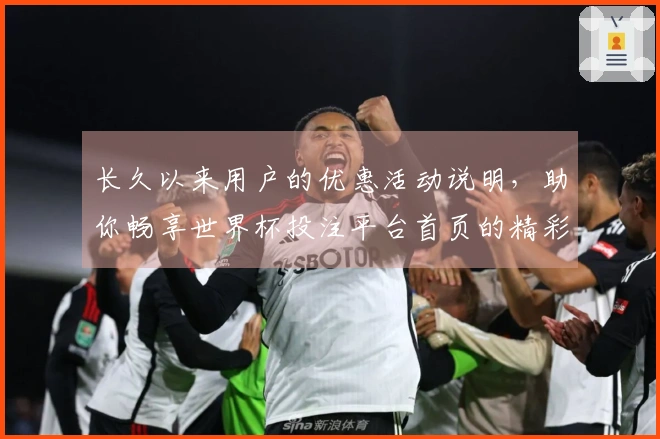 长久以来用户的优惠活动说明，助你畅享世界杯投注平台首页的精彩体验
