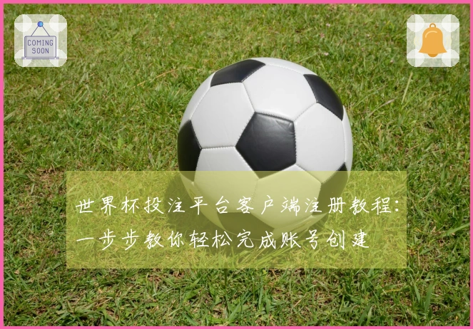 世界杯投注平台客户端注册教程：一步步教你轻松完成账号创建