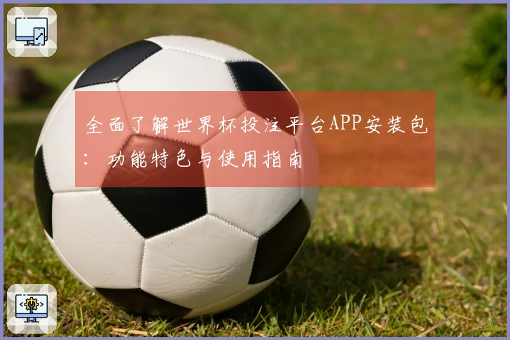 全面了解世界杯投注平台APP安装包：功能特色与使用指南