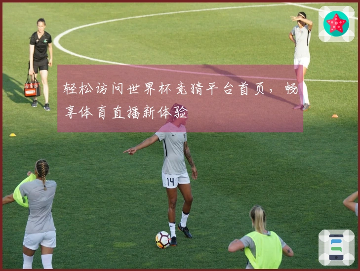 轻松访问世界杯竞猜平台首页，畅享体育直播新体验