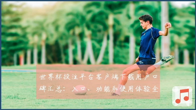 世界杯投注平台客户端下载用户口碑汇总：入口、功能和使用体验全解析
