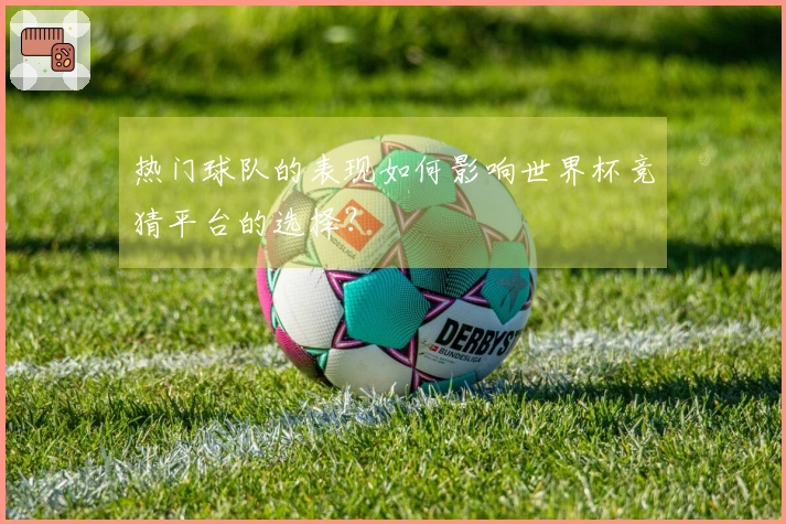热门球队的表现如何影响世界杯竞猜平台的选择？