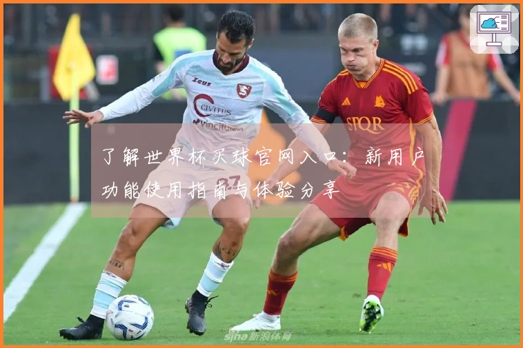 了解世界杯买球官网入口：新用户功能使用指南与体验分享