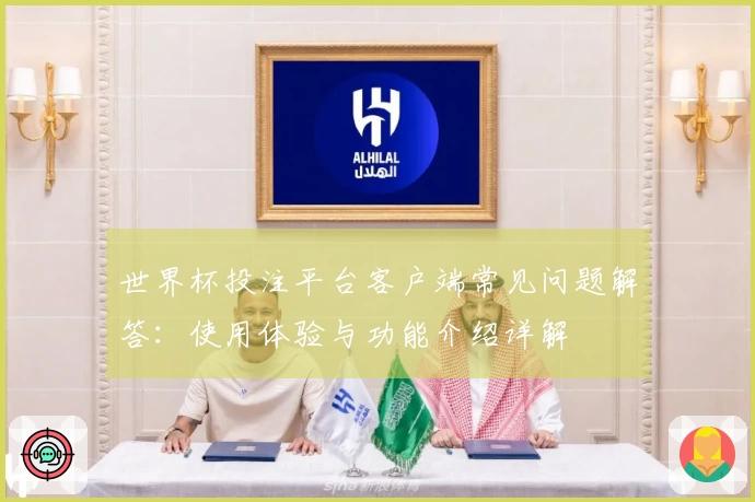 世界杯投注平台客户端常见问题解答：使用体验与功能介绍详解