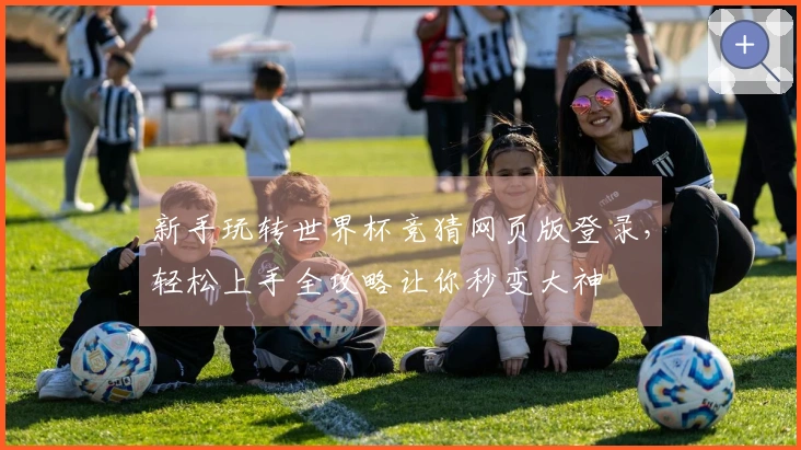 新手玩转世界杯竞猜网页版登录，轻松上手全攻略让你秒变大神