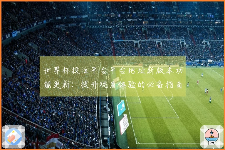 世界杯投注平台平台地址新版本功能更新：提升观看体验的必备指南