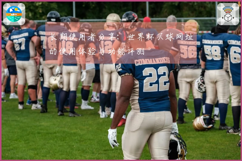 长期使用者分享：世界杯买球网址的使用体验与功能评测