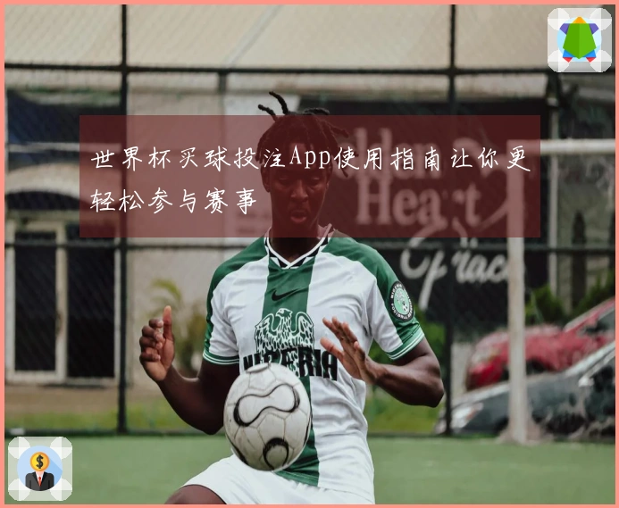 世界杯买球投注App使用指南让你更轻松参与赛事