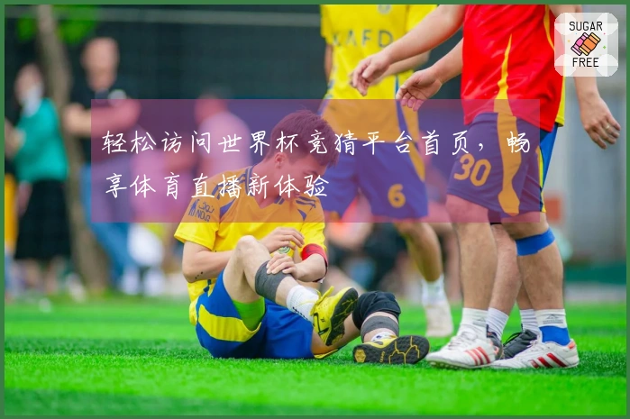 轻松访问世界杯竞猜平台首页，畅享体育直播新体验