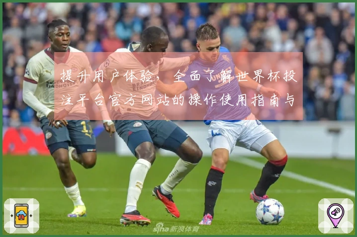 提升用户体验，全面了解世界杯投注平台官方网站的操作使用指南与功能介绍