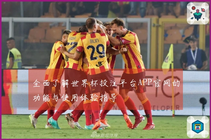 全面了解世界杯投注平台APP官网的功能与使用体验指导