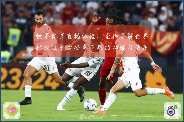 畅享体育直播体验：全面了解世界杯投注平台安卓下载的功能与使用指南